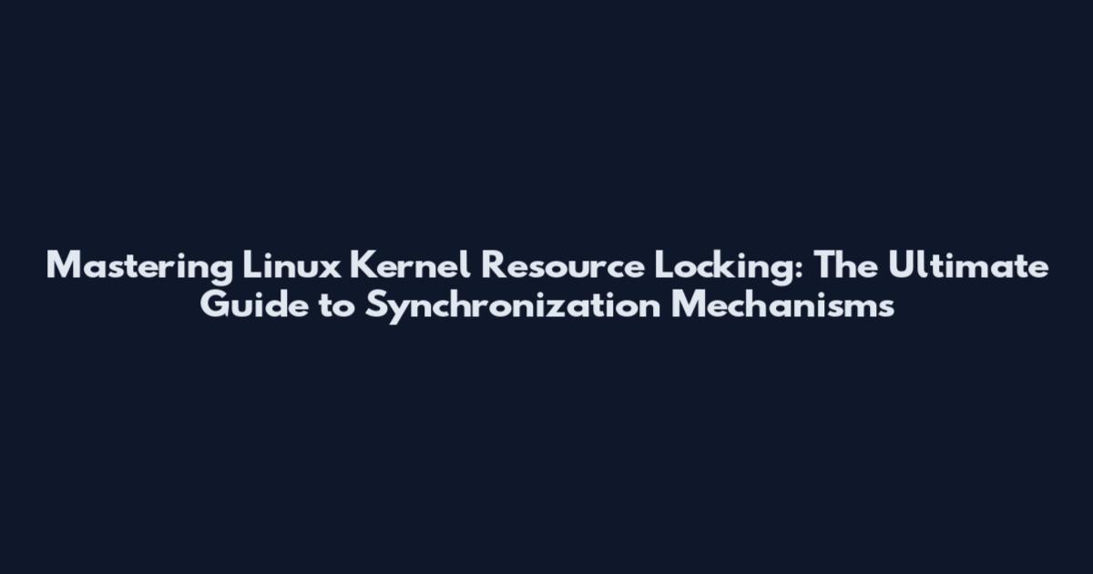 Mastering Linux Kernel Resource Locking: The Ultimate Guide to Synchronization Mechanisms