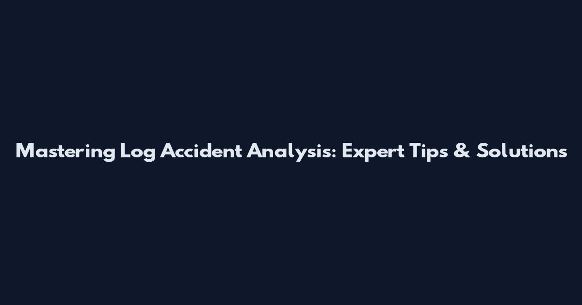 Mastering Log Accident Analysis: Expert Tips & Solutions