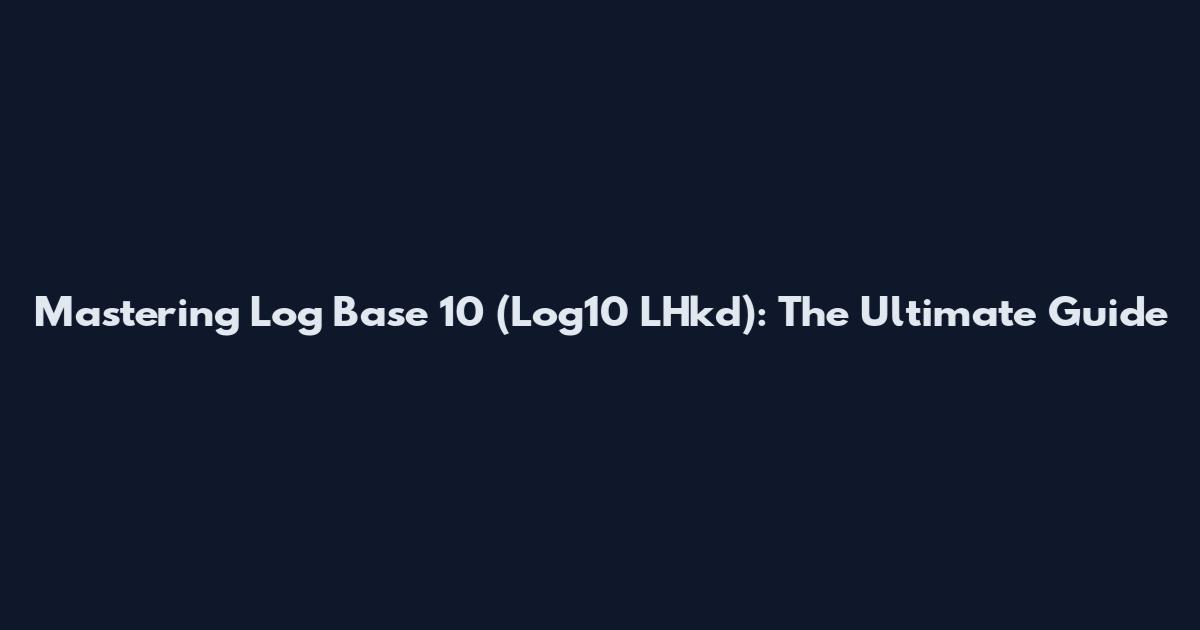 Mastering Log Base 10 (Log10 LHkd): The Ultimate Guide