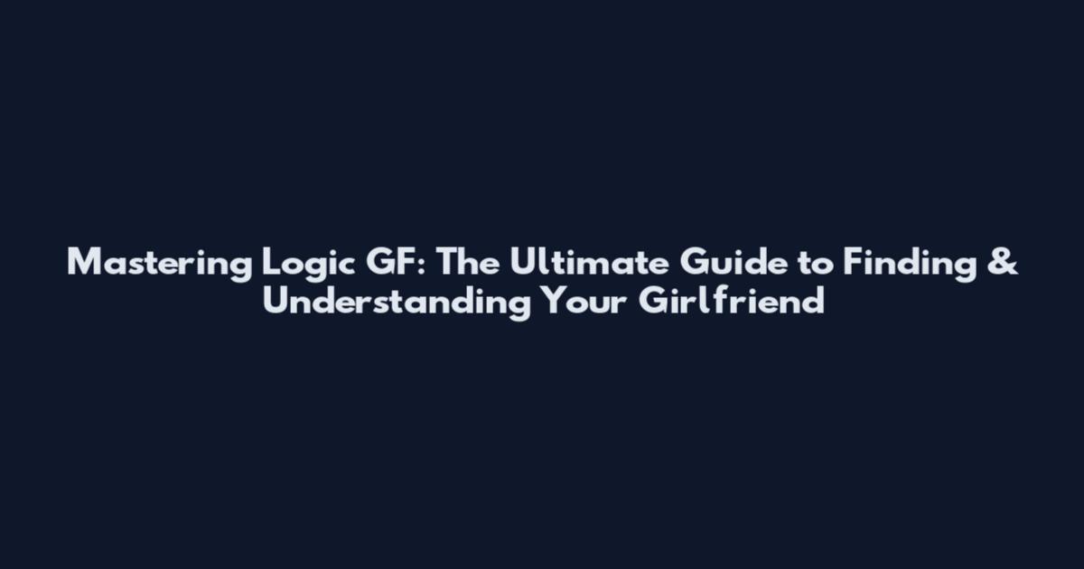 Mastering Logic GF: The Ultimate Guide to Finding & Understanding Your Girlfriend