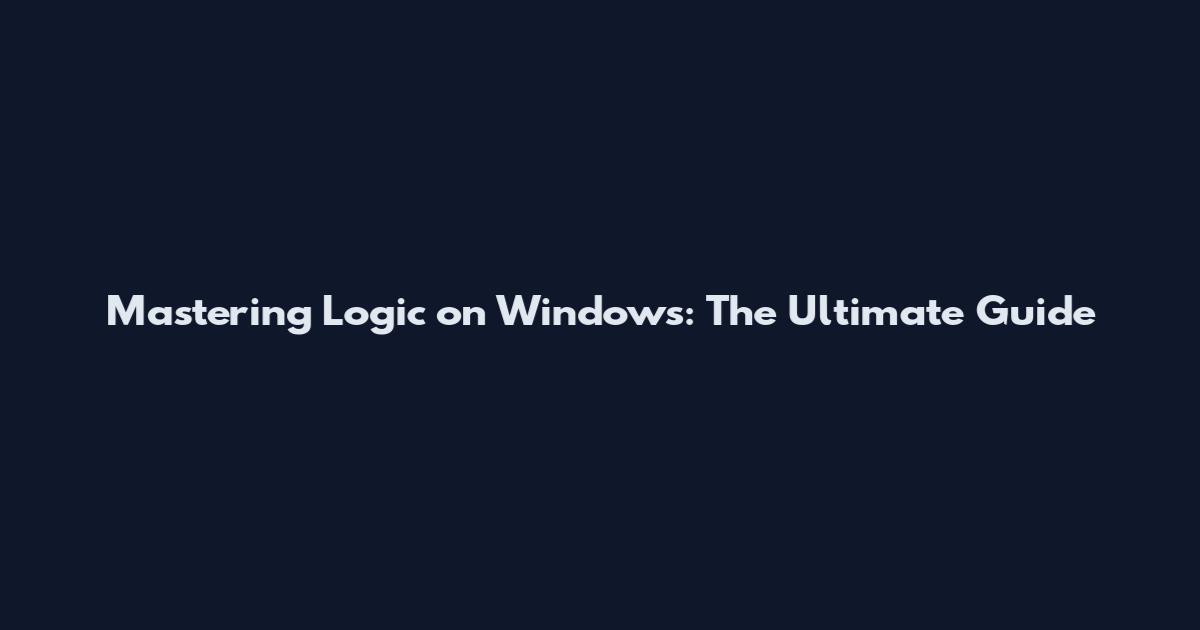 Mastering Logic on Windows: The Ultimate Guide