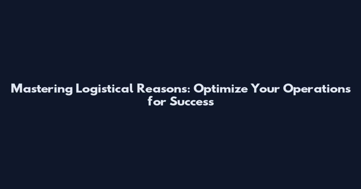 Mastering Logistical Reasons: Optimize Your Operations for Success