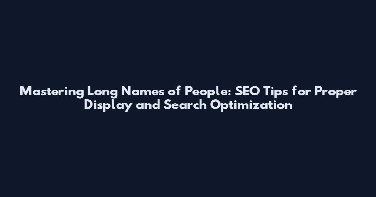 Mastering Long Names of People: SEO Tips for Proper Display and Search Optimization