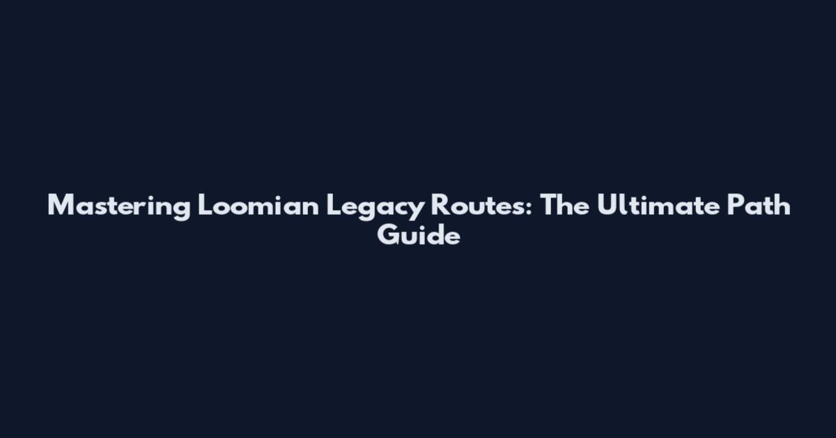 Mastering Loomian Legacy Routes: The Ultimate Path Guide