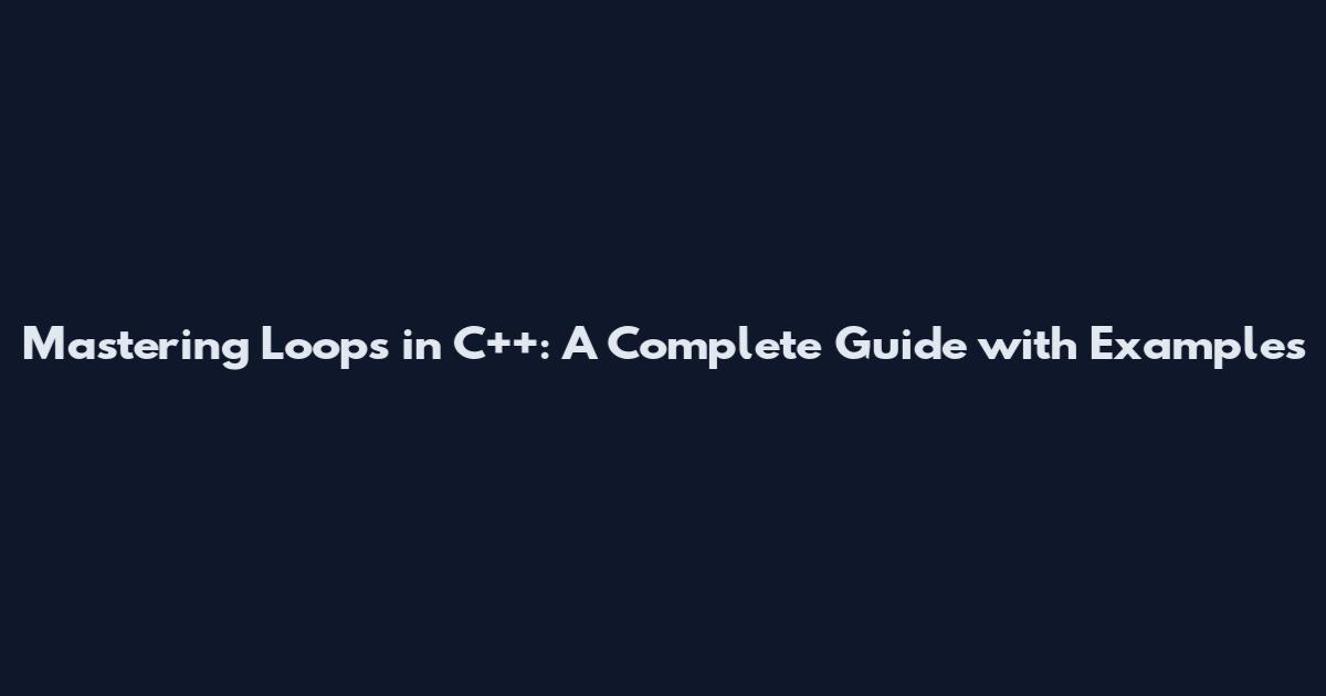 Mastering Loops in C++: A Complete Guide with Examples