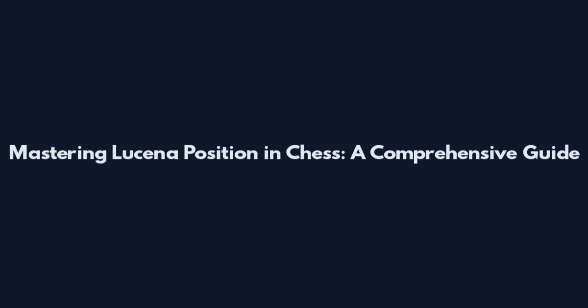 Mastering Lucena Position in Chess: A Comprehensive Guide