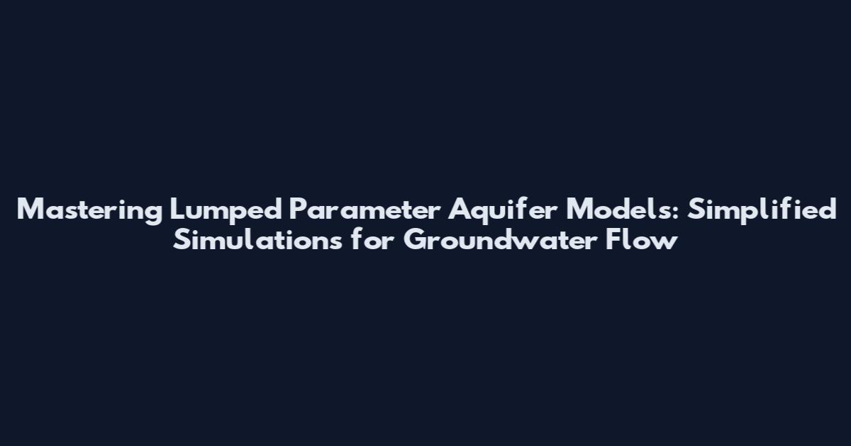 Mastering Lumped Parameter Aquifer Models: Simplified Simulations for Groundwater Flow