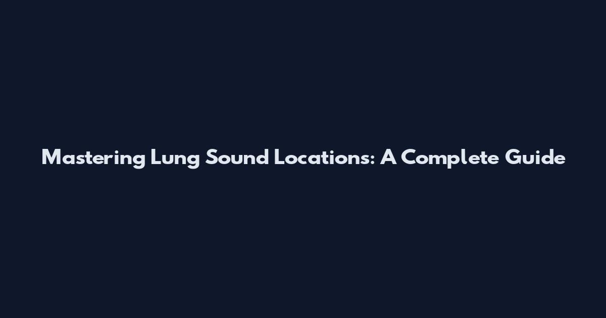 Mastering Lung Sound Locations: A Complete Guide