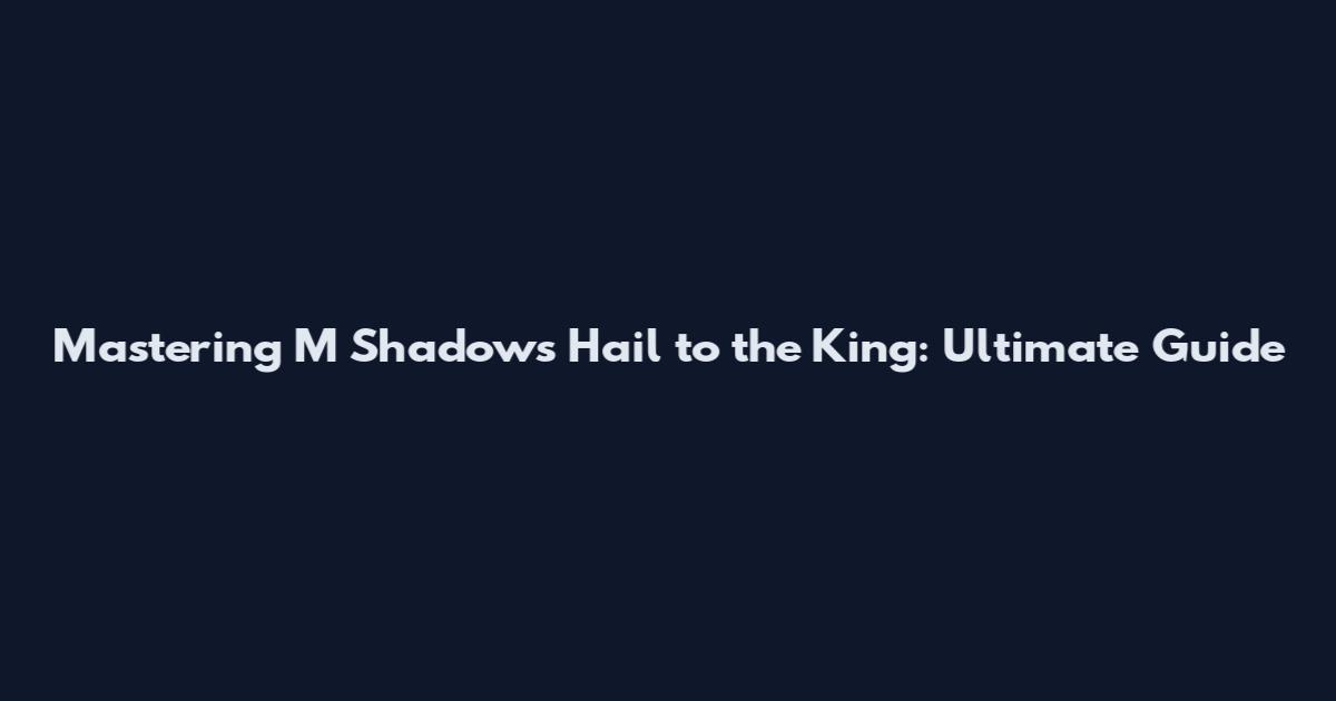 Mastering M Shadows Hail to the King: Ultimate Guide