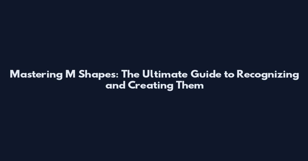 Mastering M Shapes: The Ultimate Guide to Recognizing and Creating Them