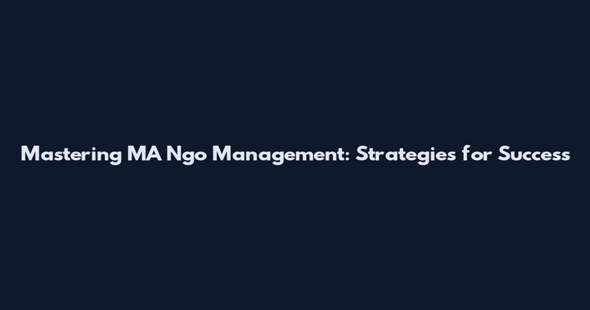 Mastering MA Ngo Management: Strategies for Success
