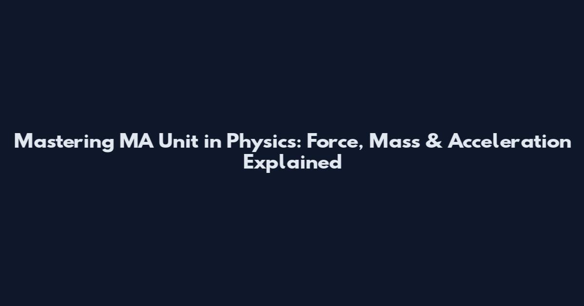 Mastering MA Unit in Physics: Force, Mass & Acceleration Explained
