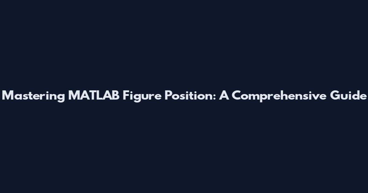 Mastering MATLAB Figure Position: A Comprehensive Guide