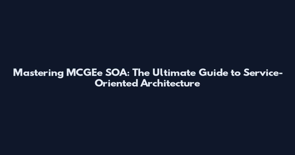 Mastering MCGEe SOA: The Ultimate Guide to Service-Oriented Architecture