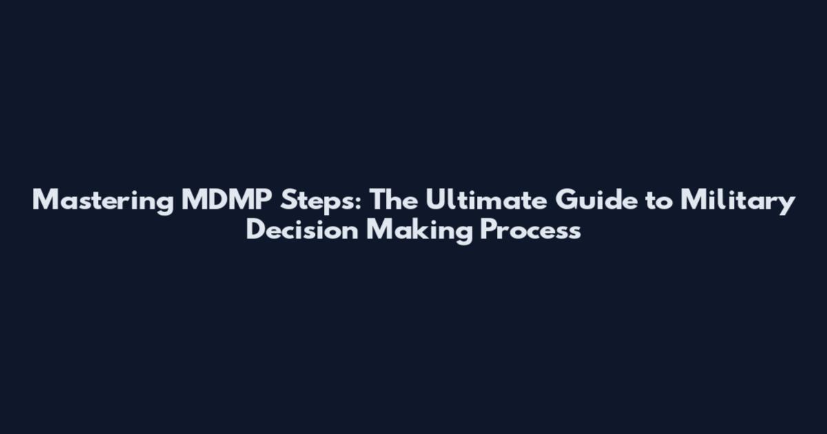 Mastering MDMP Steps: The Ultimate Guide to Military Decision Making Process