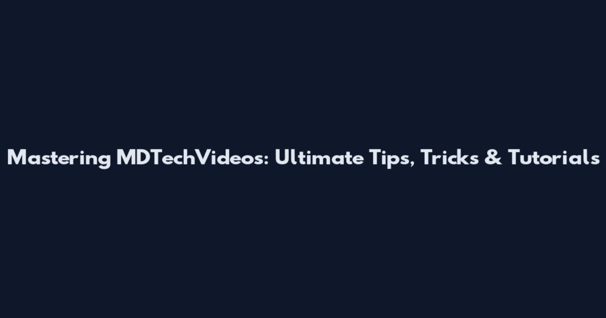 Mastering MDTechVideos: Ultimate Tips, Tricks & Tutorials