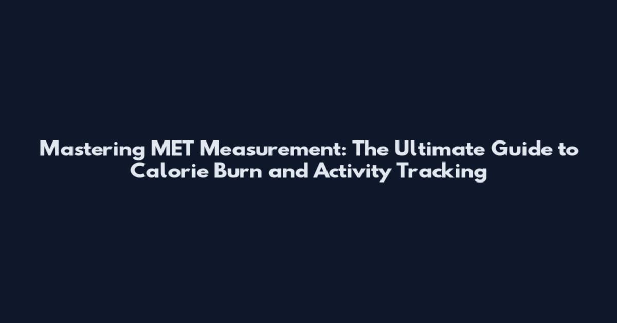 Mastering MET Measurement: The Ultimate Guide to Calorie Burn and Activity Tracking