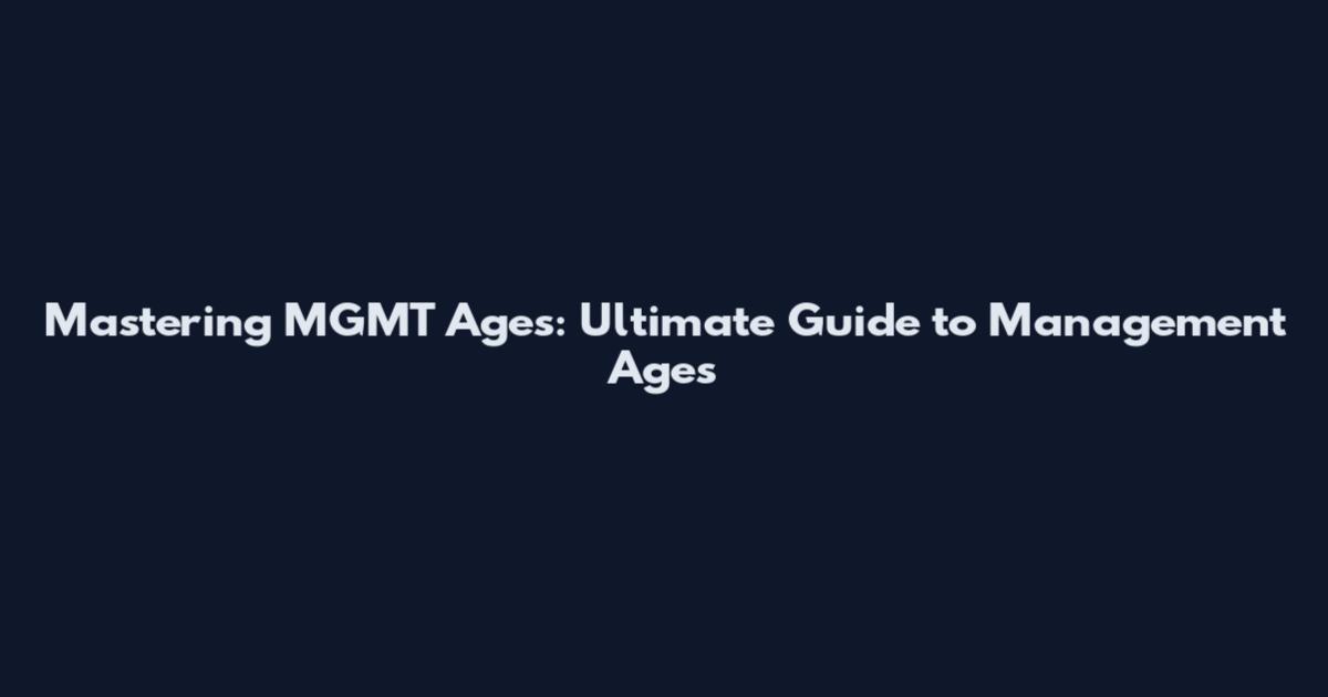 Mastering MGMT Ages: Ultimate Guide to Management Ages