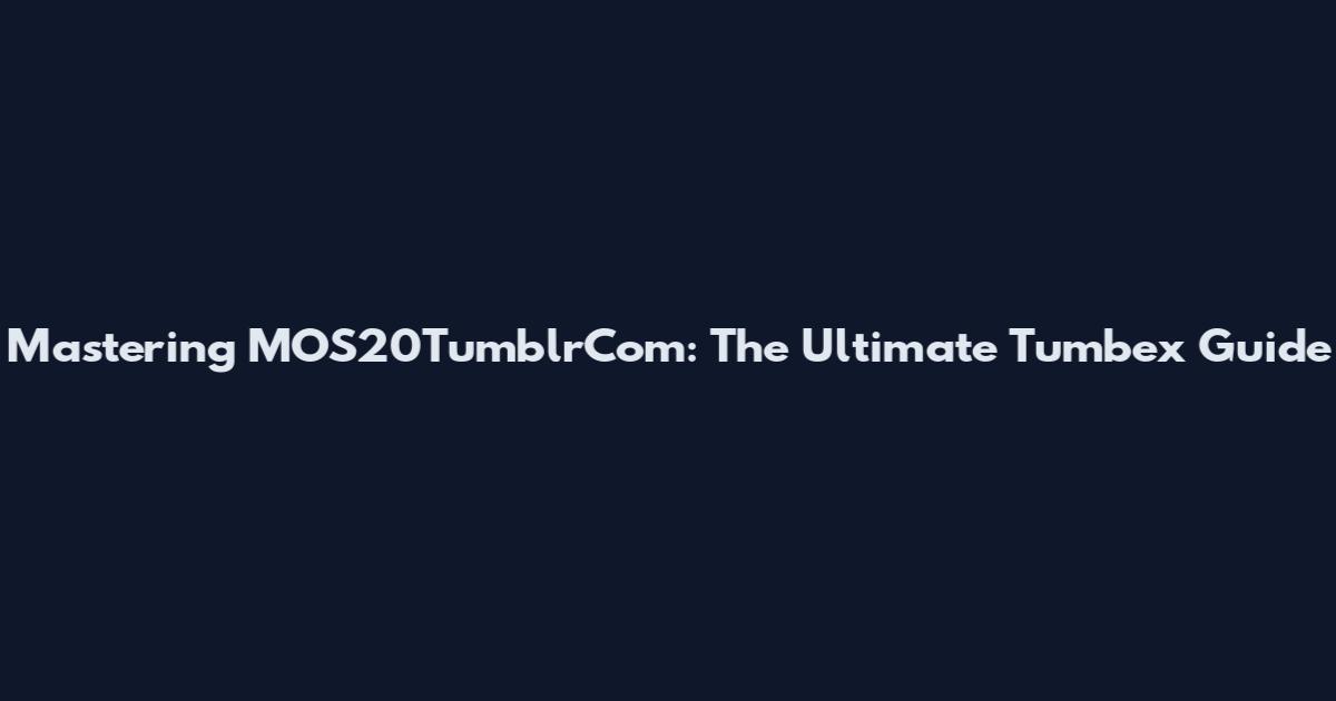 Mastering MOS20TumblrCom: The Ultimate Tumbex Guide