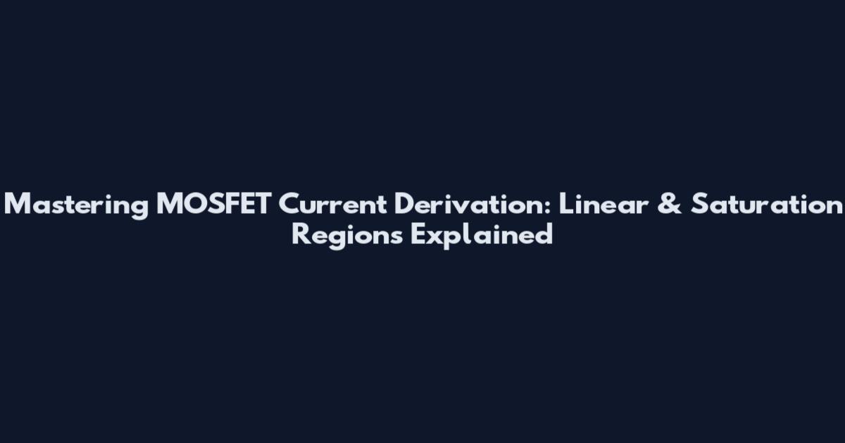 Mastering MOSFET Current Derivation: Linear & Saturation Regions Explained