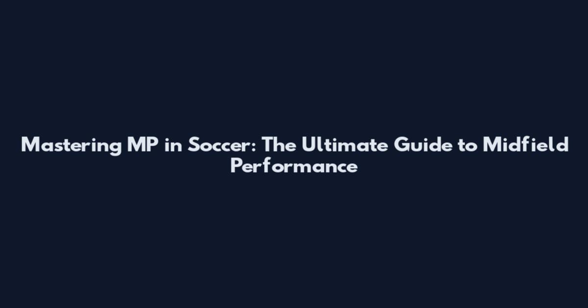 Mastering MP in Soccer: The Ultimate Guide to Midfield Performance