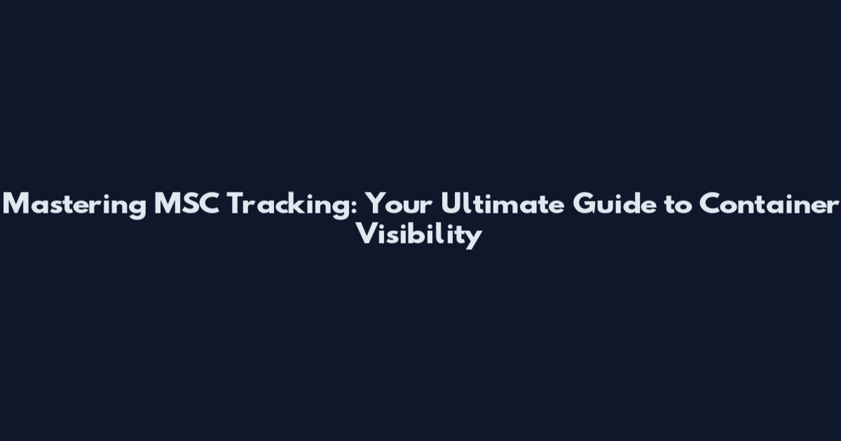 Mastering MSC Tracking: Your Ultimate Guide to Container Visibility