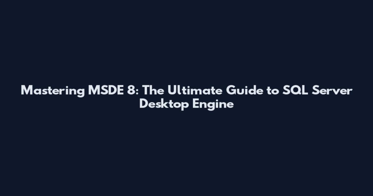 Mastering MSDE 8: The Ultimate Guide to SQL Server Desktop Engine