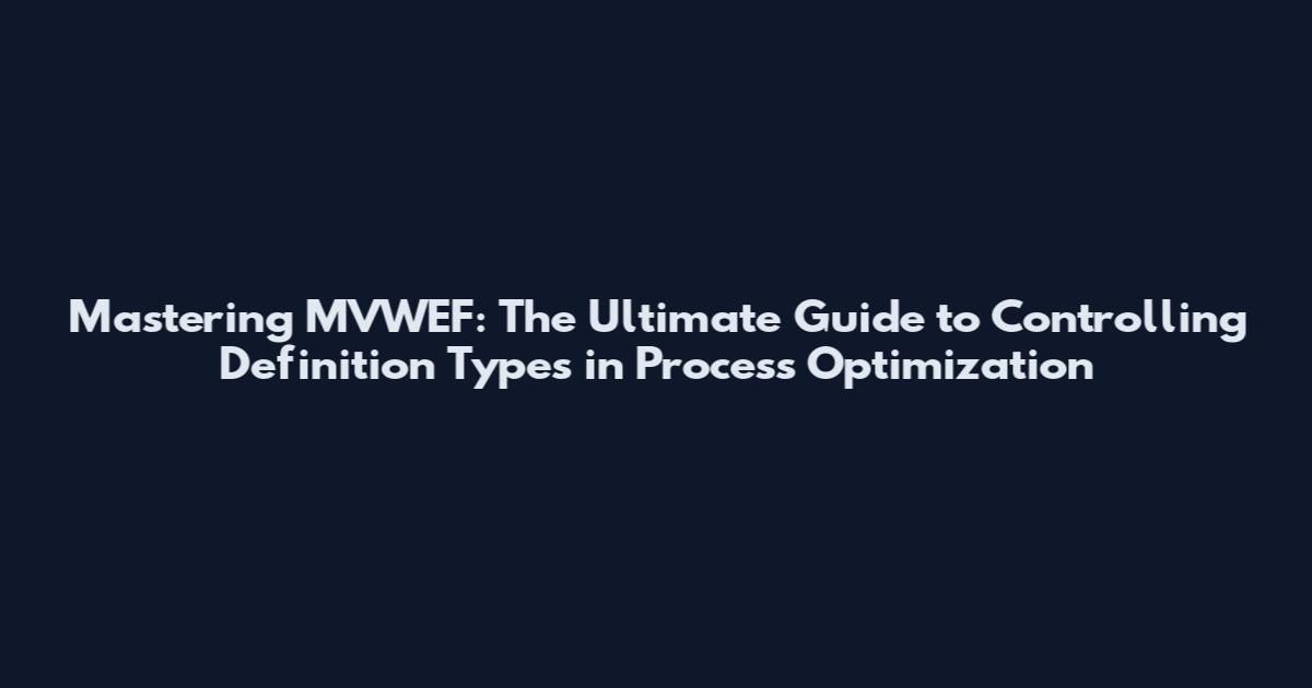 Mastering MVWEF: The Ultimate Guide to Controlling Definition Types in Process Optimization
