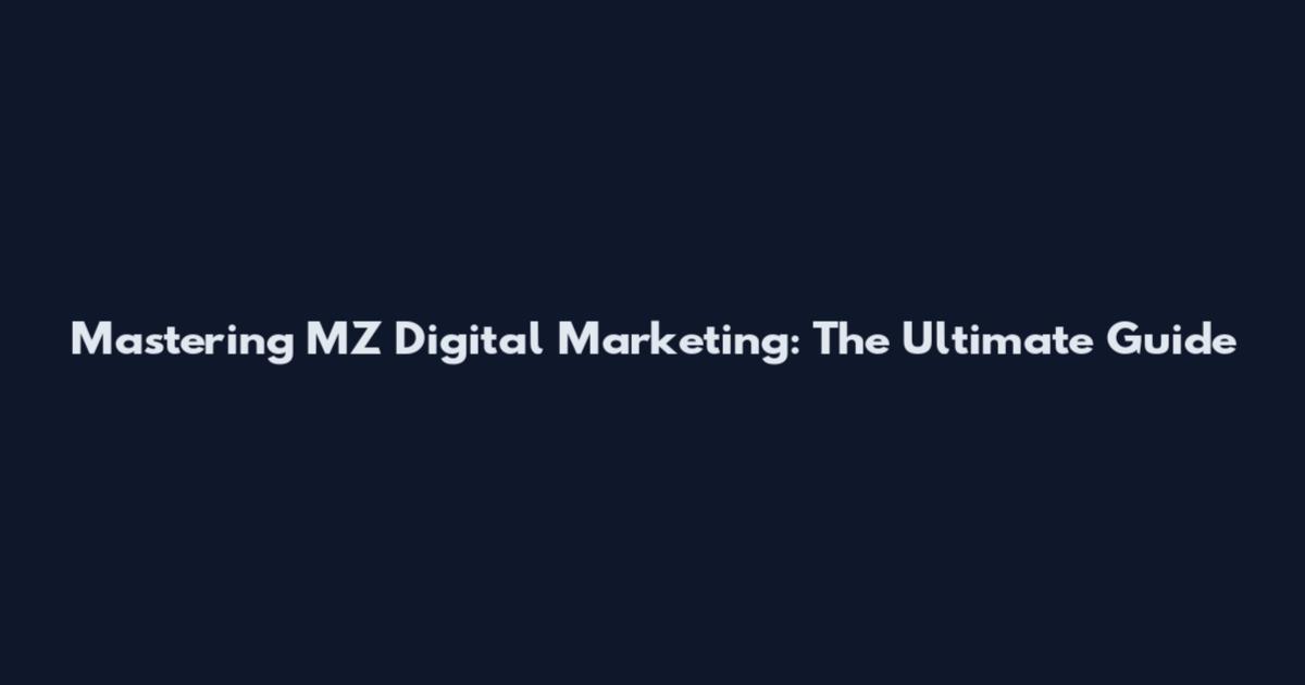 Mastering MZ Digital Marketing: The Ultimate Guide