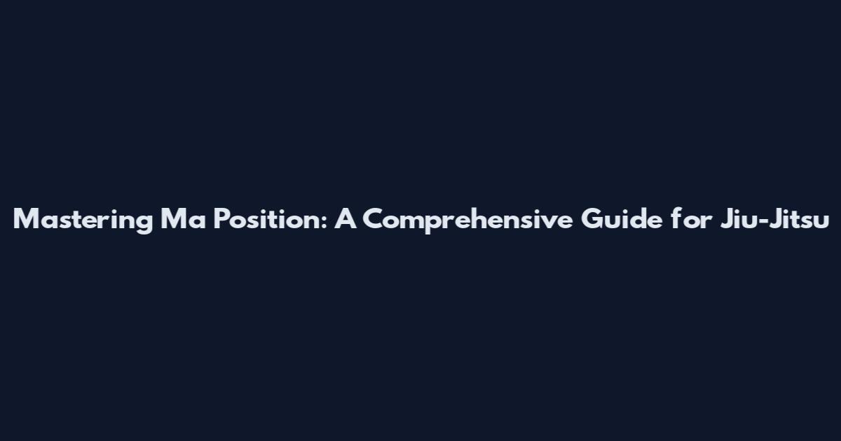 Mastering Ma Position: A Comprehensive Guide for Jiu-Jitsu