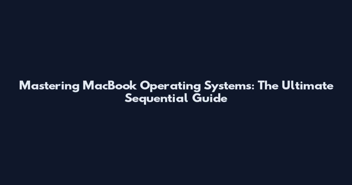 Mastering MacBook Operating Systems: The Ultimate Sequential Guide