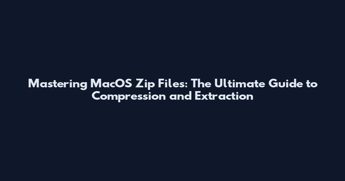 Mastering MacOS Zip Files: The Ultimate Guide to Compression and Extraction