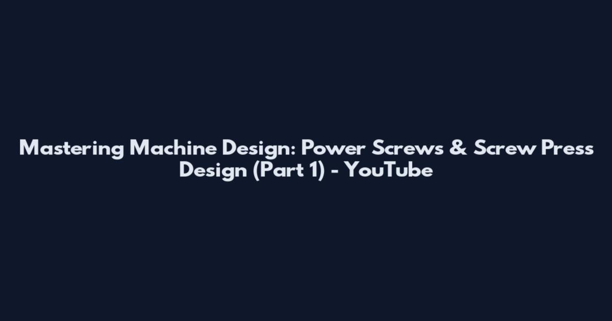 Mastering Machine Design: Power Screws & Screw Press Design (Part 1) - YouTube