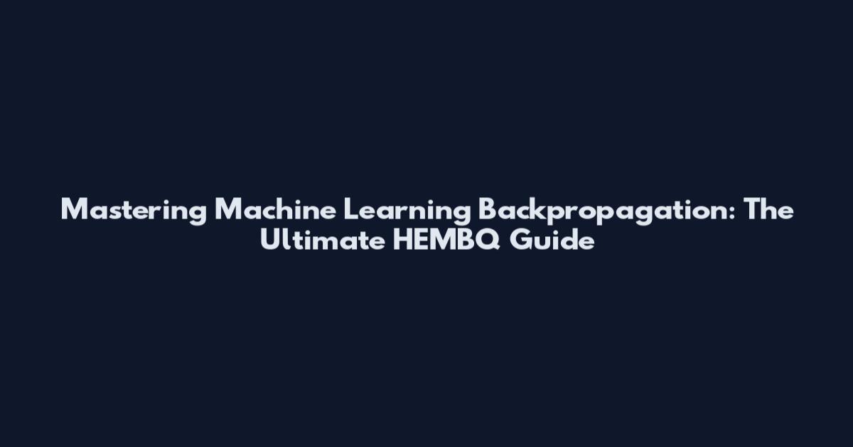Mastering Machine Learning Backpropagation: The Ultimate HEMBQ Guide