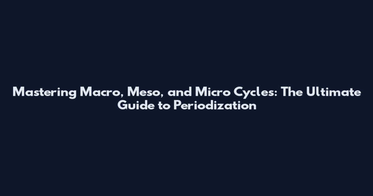 Mastering Macro, Meso, and Micro Cycles: The Ultimate Guide to Periodization