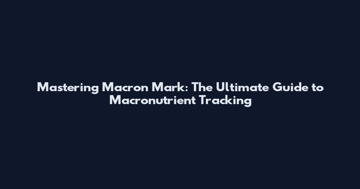 Mastering Macron Mark: The Ultimate Guide to Macronutrient Tracking