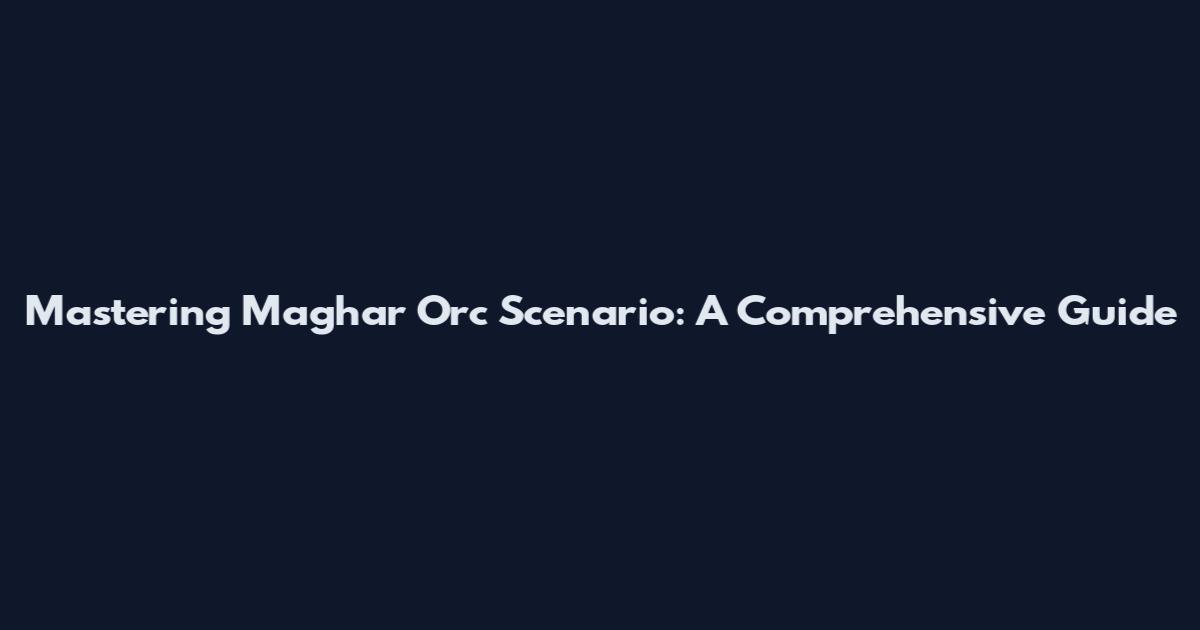 Mastering Mag'har Orc Scenario: A Comprehensive Guide
