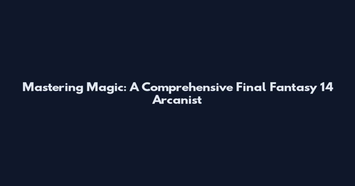 Mastering Magic: A Comprehensive Final Fantasy 14 Arcanist