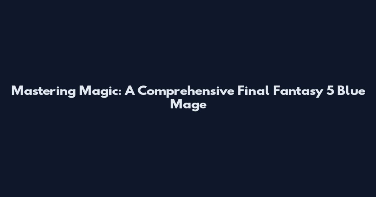Mastering Magic: A Comprehensive Final Fantasy 5 Blue Mage