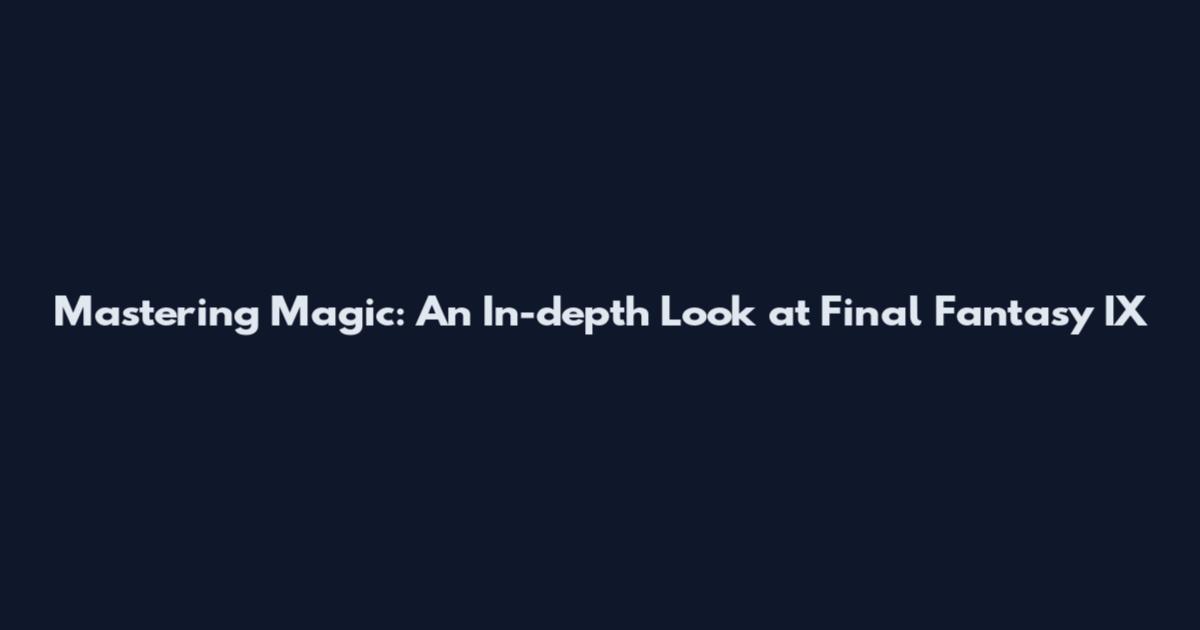 Mastering Magic: An In-depth Look at Final Fantasy IX