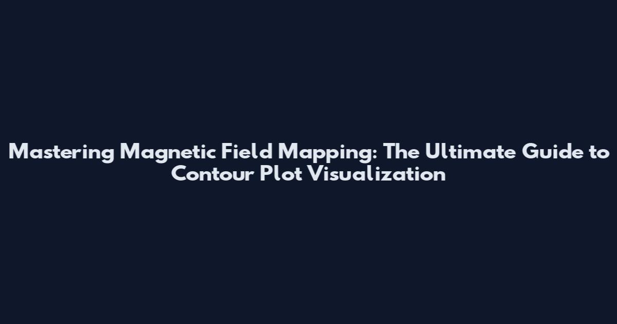 Mastering Magnetic Field Mapping: The Ultimate Guide to Contour Plot Visualization