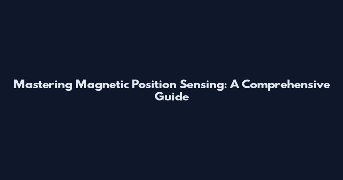 Mastering Magnetic Position Sensing: A Comprehensive Guide