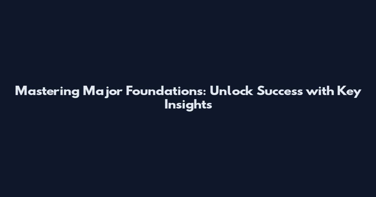 Mastering Major Foundations: Unlock Success with Key Insights