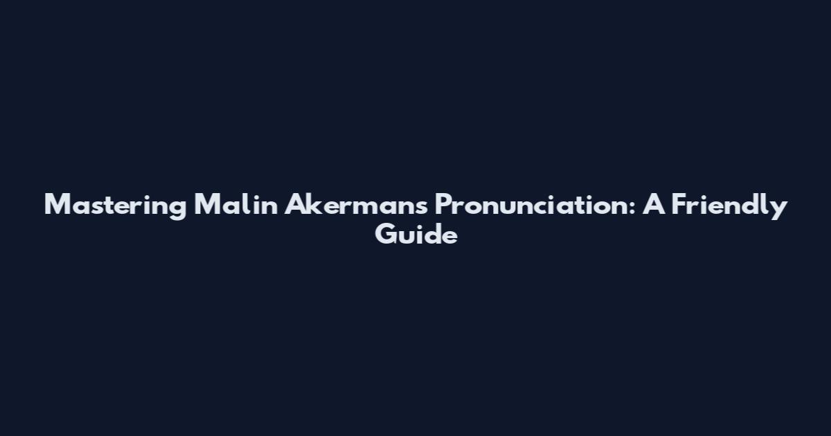 Mastering Malin Akerman's Pronunciation: A Friendly Guide