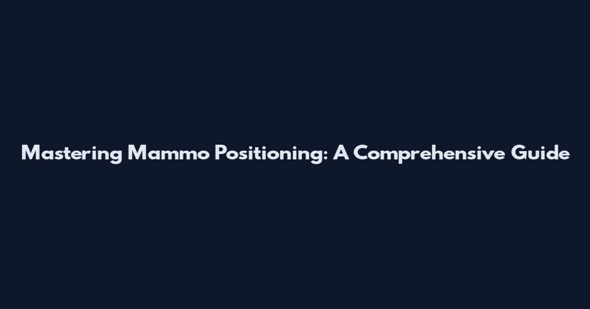Mastering Mammo Positioning: A Comprehensive Guide