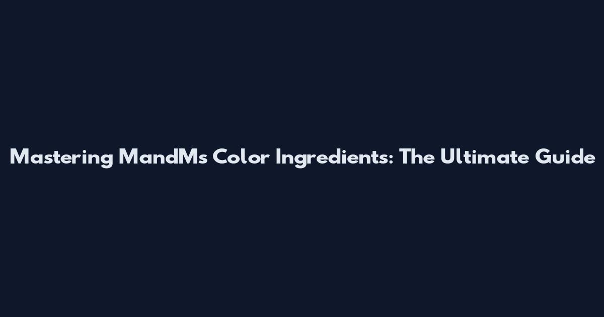Mastering MandM's Color Ingredients: The Ultimate Guide