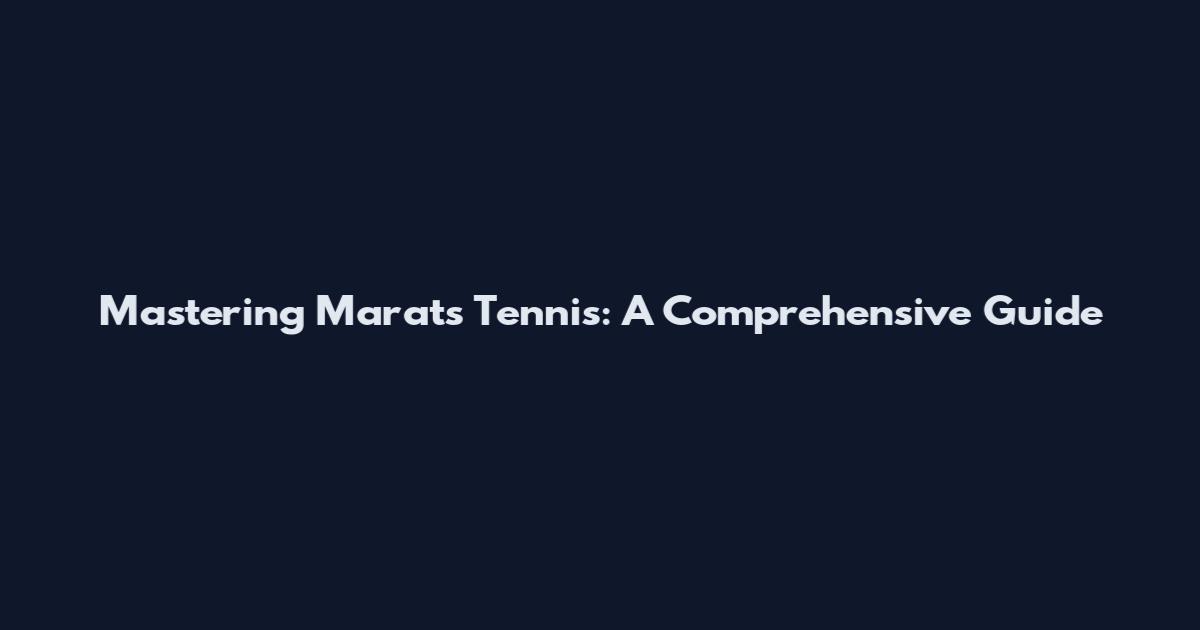 Mastering Marat's Tennis: A Comprehensive Guide