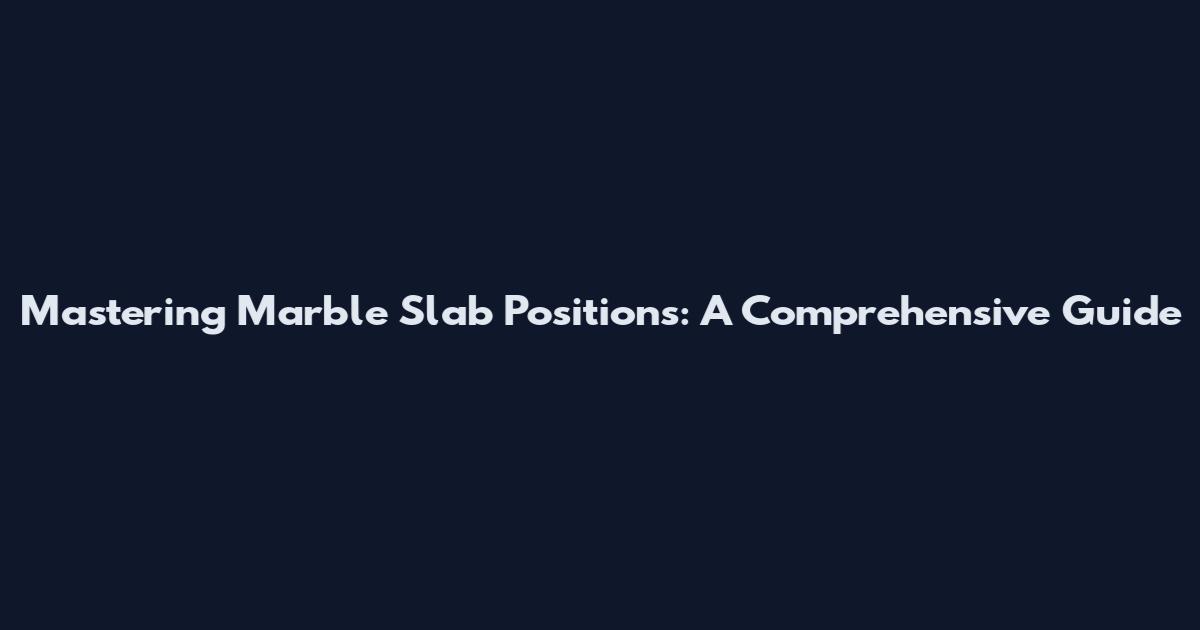 Mastering Marble Slab Positions: A Comprehensive Guide