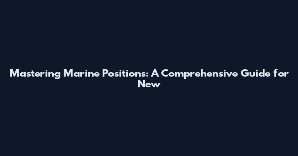 Mastering Marine Positions: A Comprehensive Guide for New