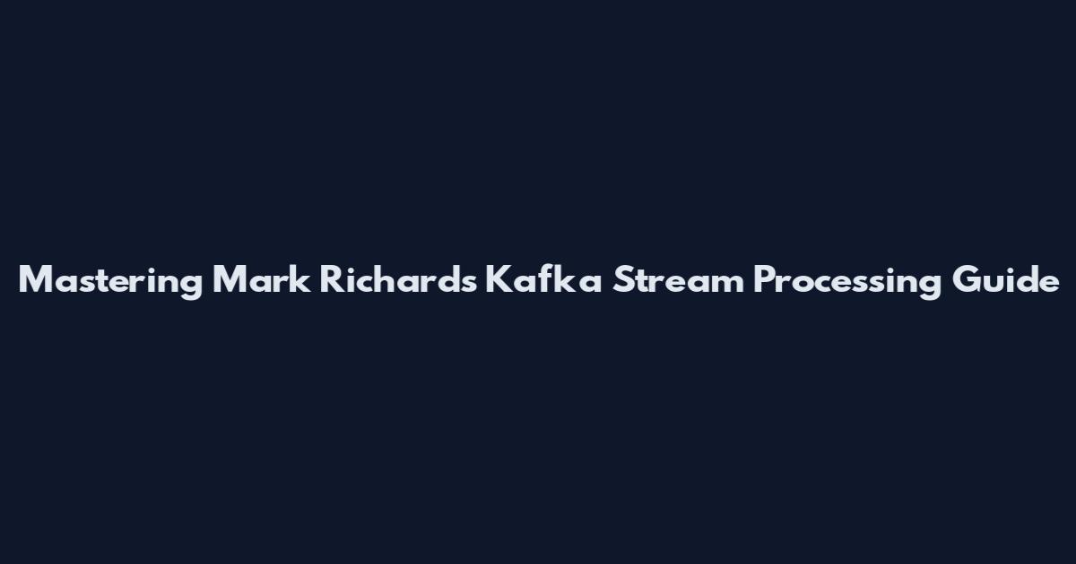 Mastering Mark Richards Kafka Stream Processing Guide